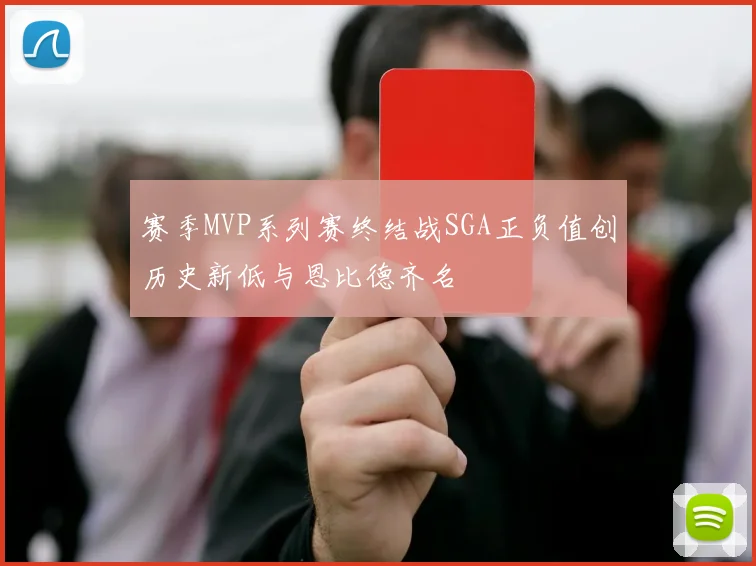 赛季MVP系列赛终结战SGA正负值创历史新低与恩比德齐名