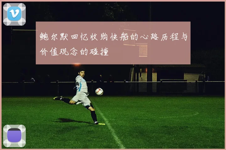 鲍尔默回忆收购快船的心路历程与价值观念的碰撞