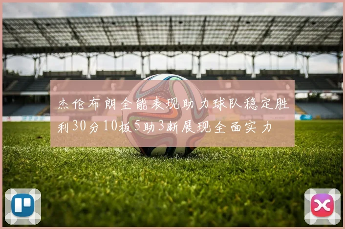 杰伦布朗全能表现助力球队稳定胜利30分10板5助3断展现全面实力