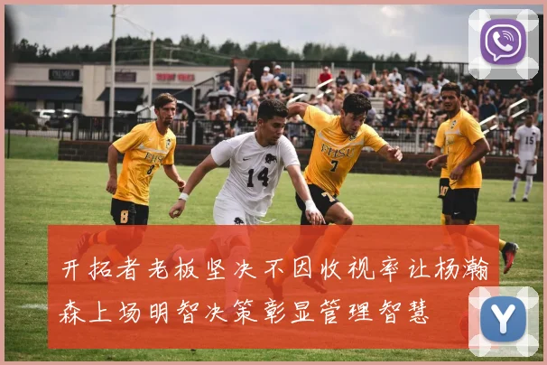 开拓者老板坚决不因收视率让杨瀚森上场明智决策彰显管理智慧