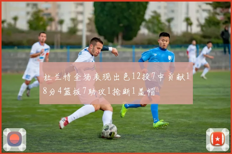 杜兰特全场表现出色12投7中贡献18分4篮板7助攻1抢断1盖帽