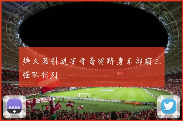 热火若引进字母哥将跻身东部前三强队行列