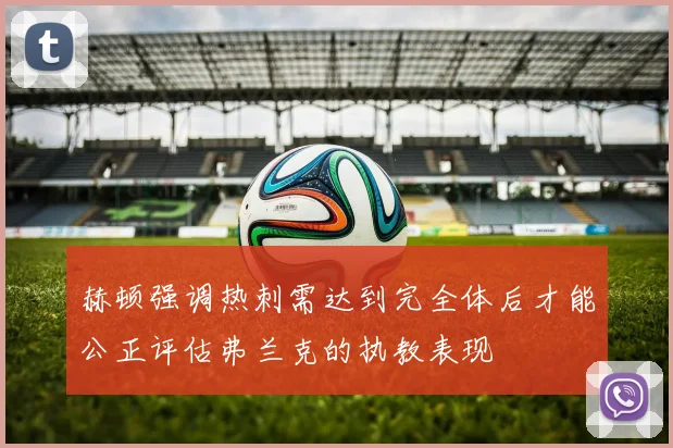 赫顿强调热刺需达到完全体后才能公正评估弗兰克的执教表现