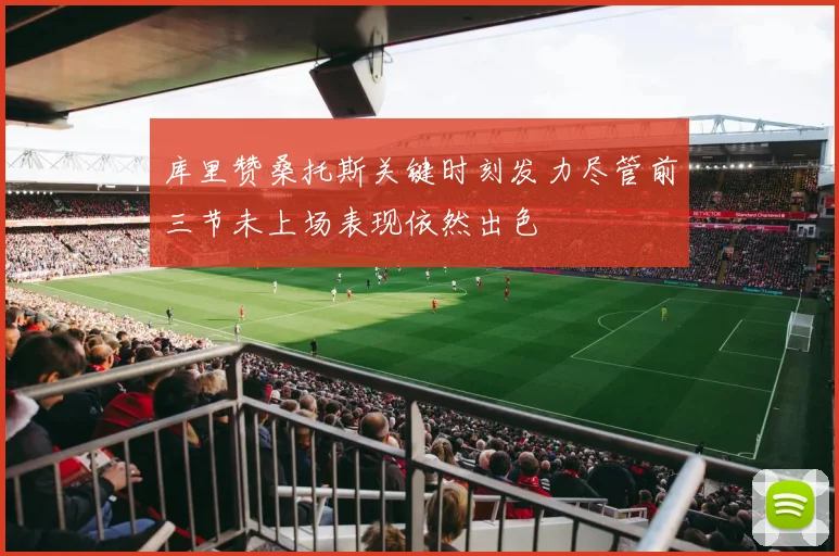 库里赞桑托斯关键时刻发力尽管前三节未上场表现依然出色